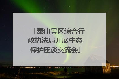 泰山景区综合行政执法局开展生态保护座谈交流会