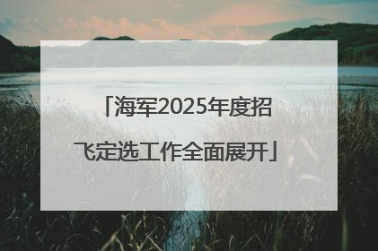 海军2025年度招飞定选工作全面展开