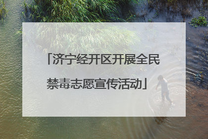 济宁经开区开展全民禁毒志愿宣传活动