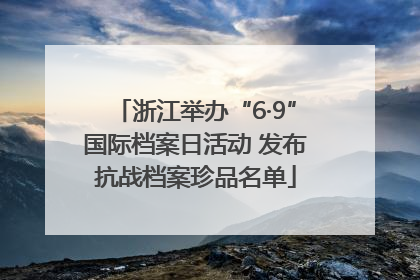 浙江举办“6·9”国际档案日活动 发布抗战档案珍品名单