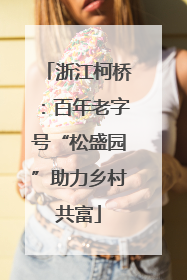 浙江柯桥：百年老字号“松盛园”助力乡村共富