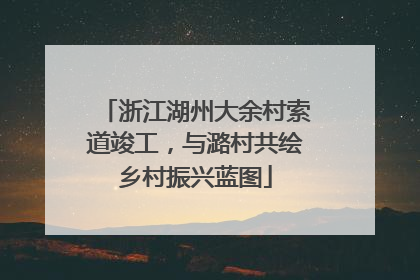 浙江湖州大余村索道竣工，与潞村共绘乡村振兴蓝图