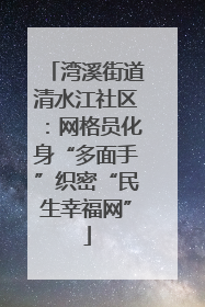 湾溪街道清水江社区：网格员化身“多面手”织密“民生幸福网”