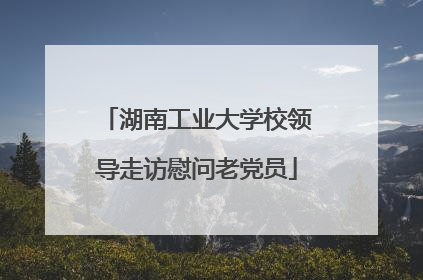 湖南工业大学校领导走访慰问老党员