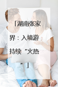 湖南张家界：入境游持续“火热”