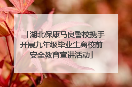 湖北保康马良警校携手开展九年级毕业生离校前安全教育宣讲活动