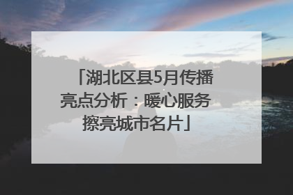 湖北区县5月传播亮点分析：暖心服务擦亮城市名片