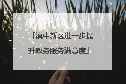 滇中新区进一步提升政务服务满意度