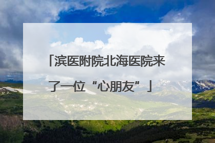 滨医附院北海医院来了一位“心朋友”