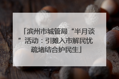滨州市城管局“半月谈”活动：引摊入市解民忧 疏堵结合护民生