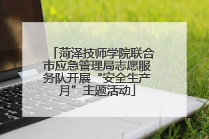 菏泽技师学院联合市应急管理局志愿服务队开展“安全生产月”主题活动