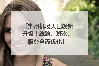荆州机场大巴焕新升级！线路、班次、服务全面优化