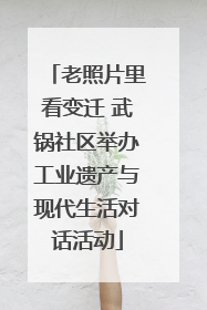 老照片里看变迁 武锅社区举办工业遗产与现代生活对话活动