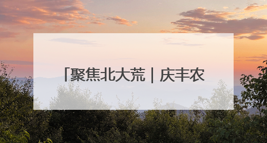 聚焦北大荒｜庆丰农场：学习教育强根基 多管齐下助发展