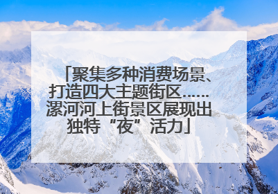 聚集多种消费场景、打造四大主题街区……漯河河上街景区展现出独特“夜”活力
