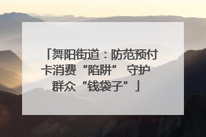 舞阳街道：防范预付卡消费“陷阱” 守护群众“钱袋子”