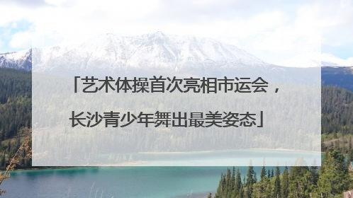 艺术体操首次亮相市运会，长沙青少年舞出最美姿态