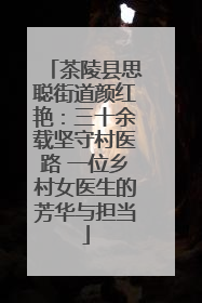 茶陵县思聪街道颜红艳：三十余载坚守村医路 一位乡村女医生的芳华与担当