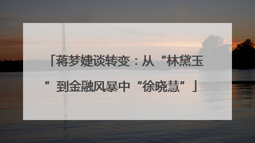 蒋梦婕谈转变：从“林黛玉”到金融风暴中“徐晓慧”
