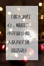 薪火润红心，峨眉二小开展分批入队闯关挑战活动