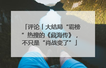评论丨大结局“霸榜”热搜的《藏海传》，不只是“肖战变了”