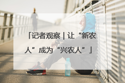 记者观察｜让“新农人”成为“兴农人”