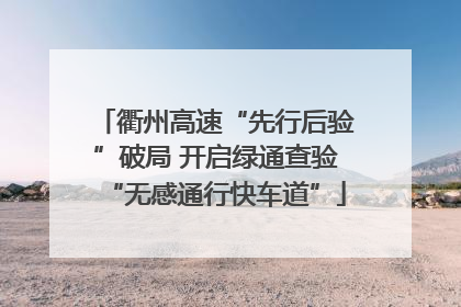 衢州高速“先行后验”破局 开启绿通查验“无感通行快车道”