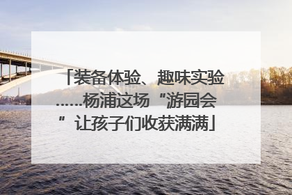 装备体验、趣味实验……杨浦这场“游园会”让孩子们收获满满