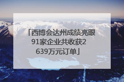 西博会达州成绩亮眼 91家企业共收获2639万元订单