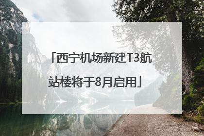 西宁机场新建T3航站楼将于8月启用