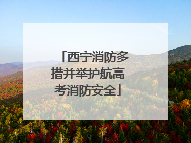 西宁消防多措并举护航高考消防安全