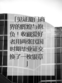见证厦门商界的辉煌与抱负！收藏爱好者用两张民国时期毕业证交换了一枚银章