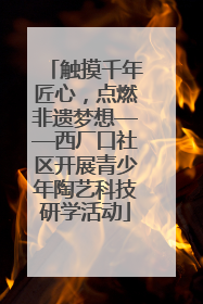 触摸千年匠心，点燃非遗梦想——西厂口社区开展青少年陶艺科技研学活动