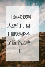 运动饮料大热门，夏日跑步少不了这个品牌