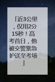 近3公里，仅用2分15秒！高考首日，他被交警紧急护送至考场
