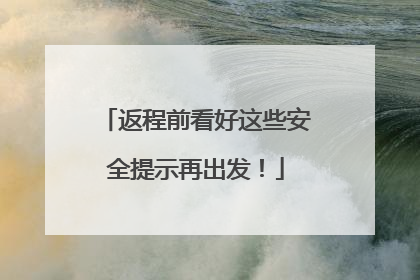 返程前看好这些安全提示再出发！