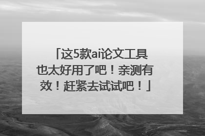 这5款ai论文工具也太好用了吧！亲测有效！赶紧去试试吧！