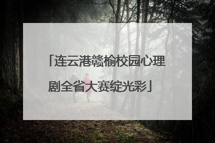 连云港赣榆校园心理剧全省大赛绽光彩