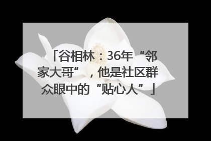 谷相林：36年“邻家大哥”，他是社区群众眼中的“贴心人”