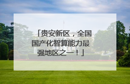 贵安新区，全国国产化智算能力最强地区之一！