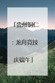 贵州铜仁：龙舟竞技庆端午