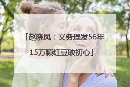赵晓凤：义务理发56年 15万颗红豆映初心