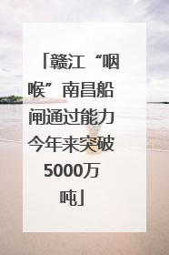 赣江“咽喉”南昌船闸通过能力今年来突破5000万吨