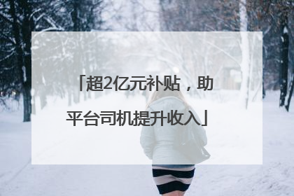 超2亿元补贴，助平台司机提升收入