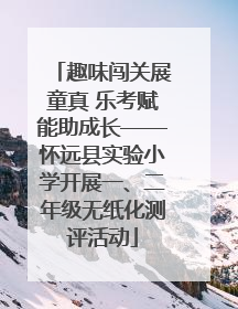 趣味闯关展童真 乐考赋能助成长——怀远县实验小学开展一、二年级无纸化测评活动