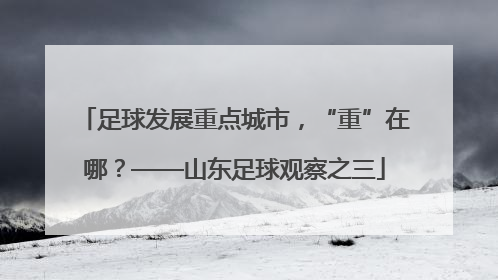足球发展重点城市，“重”在哪？——山东足球观察之三