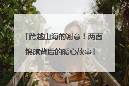 跨越山海的谢意！两面锦旗背后的暖心故事