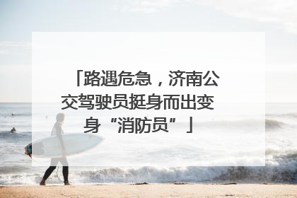 路遇危急，济南公交驾驶员挺身而出变身“消防员”