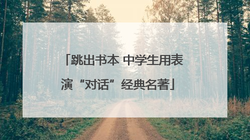 跳出书本 中学生用表演“对话”经典名著