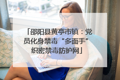邵阳县黄亭市镇：党员化身禁毒“多面手” 织密禁毒防护网